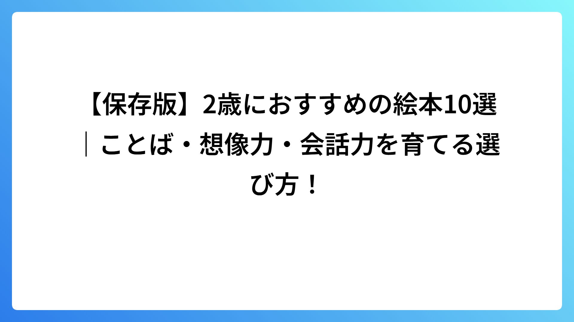 【保存版】2歳におすすめの絵本10選｜ことば・想像力・会話力を育てる選び方！