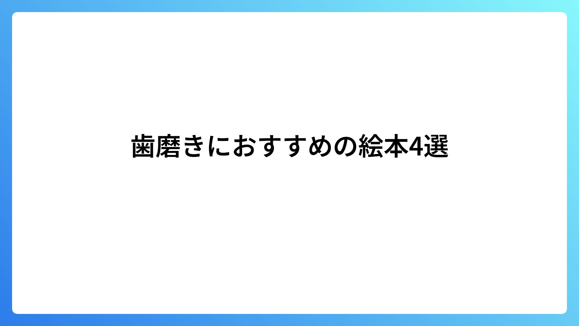 歯磨きにおすすめの絵本4選｜年齢別でのおすすめも紹介します