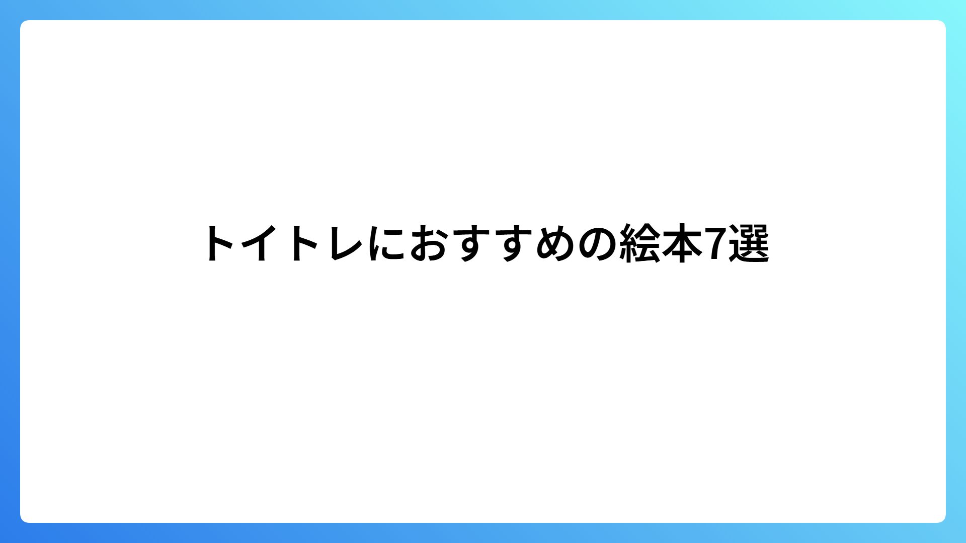 トイトレにおすすめの絵本7選｜身に付けるコツもも紹介します