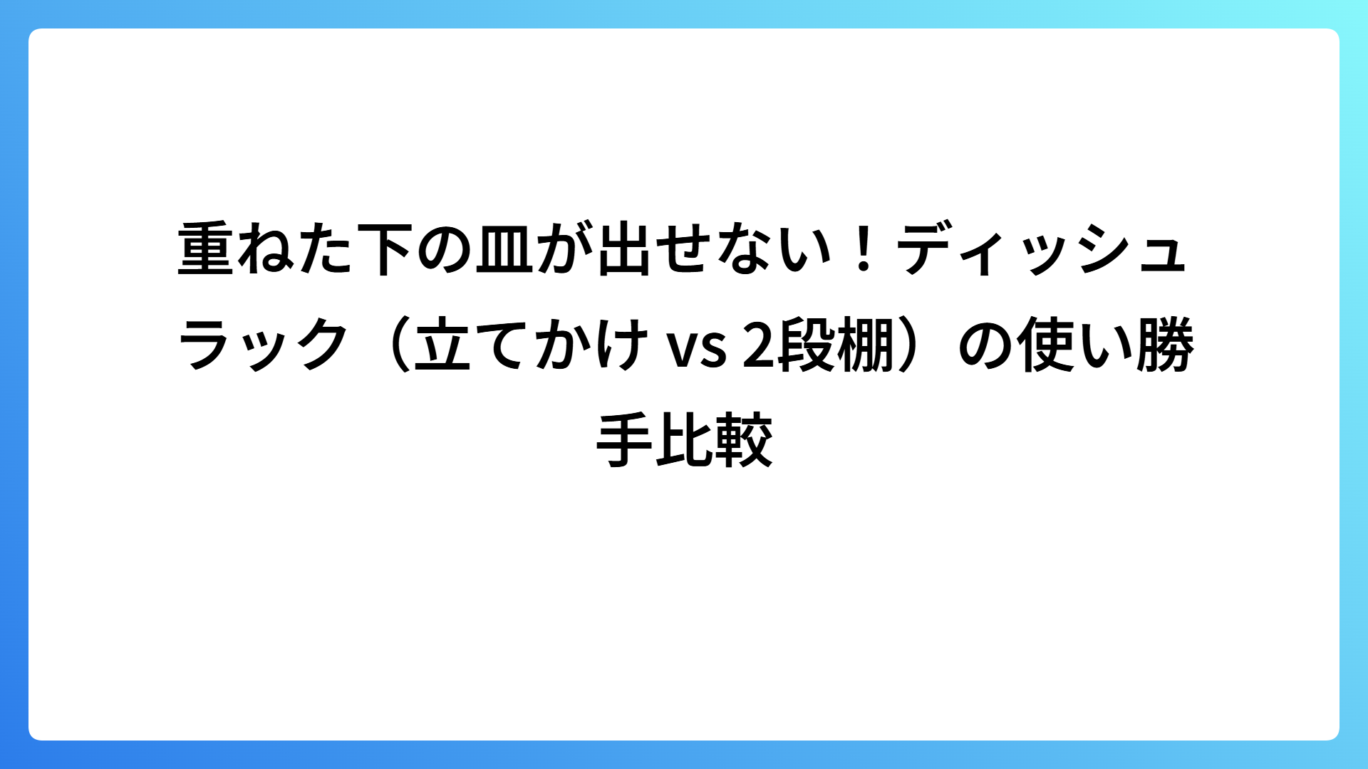 重ねた下の皿が出せない！ディッシュラック（立てかけ vs 2段棚）の使い勝手比較