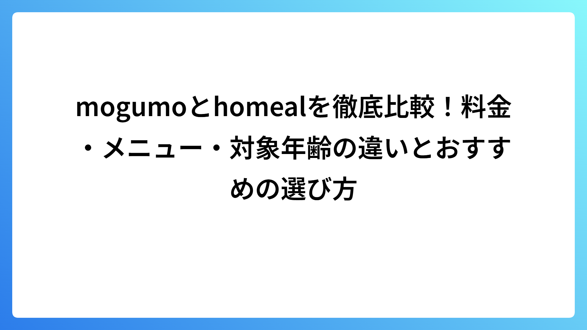 mogumoとhomealを徹底比較！料金・メニュー・対象年齢の違いとおすすめの選び方