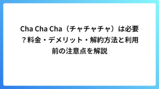 Cha Cha Cha（チャチャチャ）は必要？料金・デメリット・解約方法と利用前の注意点を解説