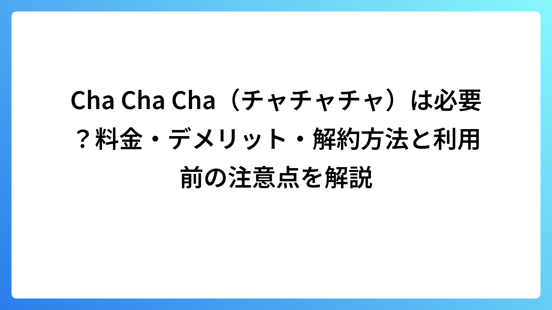 Cha Cha Cha（チャチャチャ）は必要？料金・デメリット・解約方法と利用前の注意点を解説