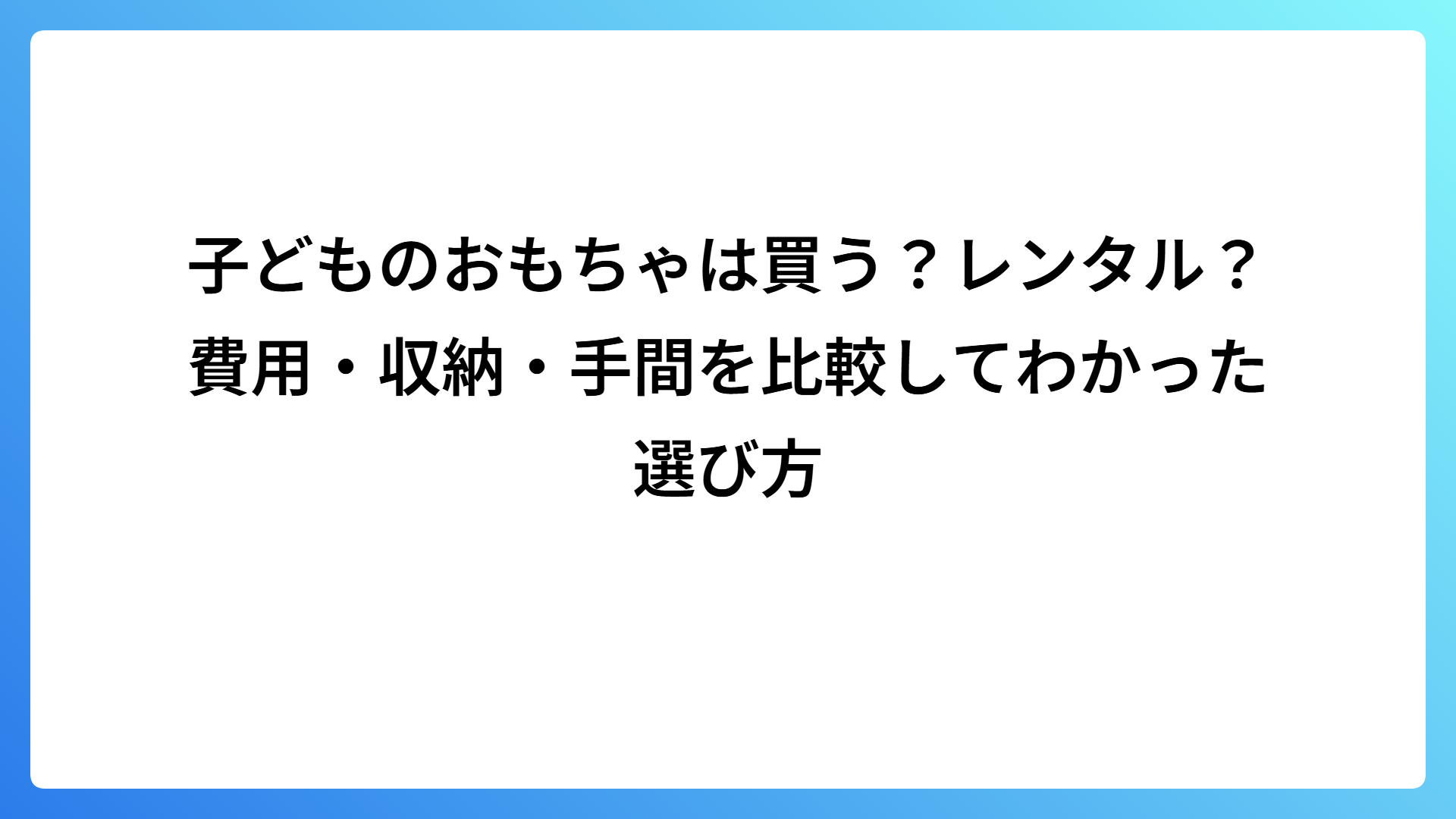 子どものおもちゃは買う？レンタル？費用・収納・手間を比較してわかった選び方